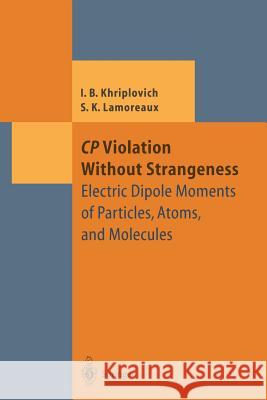 Cp Violation Without Strangeness: Electric Dipole Moments of Particles, Atoms, and Molecules Khriplovich, Iosif B. 9783642645778 Springer