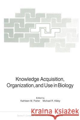 Knowledge Acquisition, Organization, and Use in Biology: Proceedings of the NATO Advanced Research Workshop on Biology Knowledge: Its Acquisition, Org Fisher, Kathleen M. 9783642646706 Springer