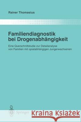 Familiendiagnostik Bei Drogenabhängigkeit: Eine Querschnittstudie Zur Detailanalyse Von Familien Mit Opiatabhängigen Jungerwachsenen Thomasius, Rainer 9783642647192