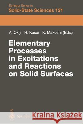 Elementary Processes in Excitations and Reactions on Solid Surfaces: Proceedings of the 18th Taniguchi Symposium Kashikojima, Japan, January 22-27, 19 Okiji, Ayao 9783642647383 Springer