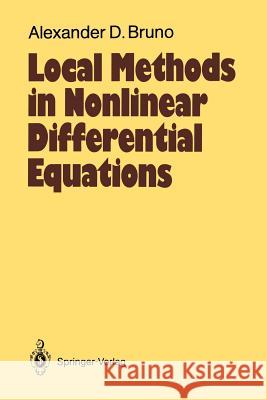 Local Methods in Nonlinear Differential Equations: Part I the Local Method of Nonlinear Analysis of Differential Equations Part II the Sets of Analyti Bruno, Alexander D. 9783642647888 Springer