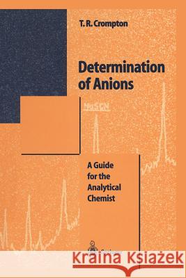 Determination of Anions: A Guide for the Analytical Chemist Crompton, Thomas R. 9783642648359 Springer