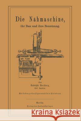 Die Nähmaschine: Ihr Bau Und Ihre Benutzung. Herzberg, Rudolph 9783642649165