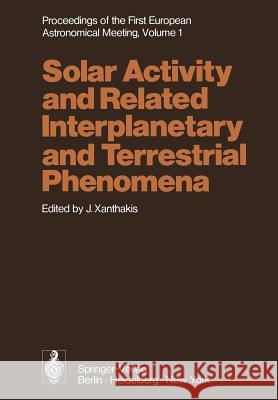 Proceedings of the First European Astronomical Meeting Athens, September 4-9, 1972: Volume 1: Solar Activity and Related Interplanetary and Terrestria Xanthakis, J. 9783642656316 Springer