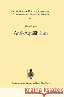 Anti-Äquilibrium: Über Die Theorien Der Wirtschaftssysteme Und Die Damit Verbundenen Forschungsaufgaben Kornai, J. 9783642656996 Springer