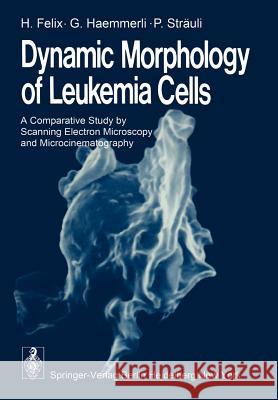 Dynamic Morphology of Leukemia Cells: A Comparative Study by Scanning Electron Microscopy and Microcinematography Felix, H. 9783642667961 Springer