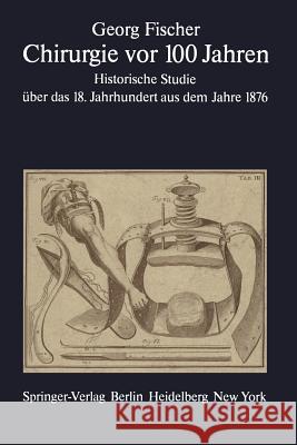 Chirurgie VOR 100 Jahren: Historische Studie Über Das 18. Jahrhundert Aus Dem Jahre 1876 Winau, R. 9783642669477 Springer