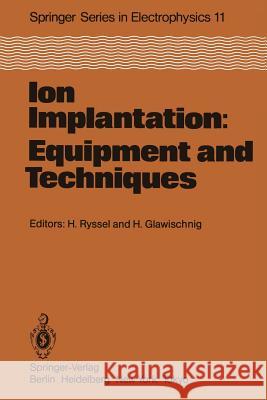 Ion Implantation: Equipment and Techniques: Proceedings of the Fourth International Conference Berchtesgaden, Fed. Rep. of Germany, September 13-17, 1 Ryssel, H. 9783642691584 Springer