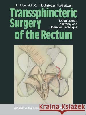 Transsphincteric Surgery of the Rectum: Topographical Anatomy and Operation Technique Huber, A. 9783642694721 Springer