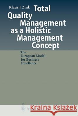 Total Quality Management as a Holistic Management Concept: The European Model for Business Excellence Zink, Klaus J. 9783642721007 Springer