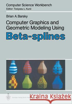 Computer Graphics and Geometric Modeling Using Beta-Splines Barsky, Brian A. 9783642722943