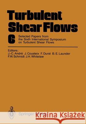 Turbulent Shear Flows 6: Selected Papers from the Sixth International Symposium on Turbulent Shear Flows, Université Paul Sabatier, Toulouse, F Andre, Jean-Claude 9783642739507 Springer