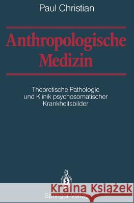 Anthropologische Medizin: Theoretische Pathologie Und Klinik Psychosomatischer Krankheitsbilder Christian, Paul 9783642739910