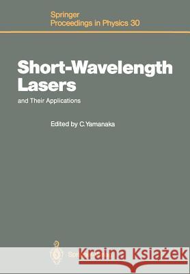 Short-Wavelength Lasers and Their Applications: Proceedings of an International Symposium, Osaka, Japan, November 11-13, 1987 Yamanaka, Chiyoe 9783642740909 Springer