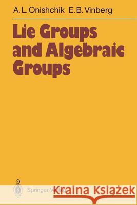 Lie Groups and Algebraic Groups Arkadij L. Onishchik Ernest B. Vinberg Dimitry A. Leites 9783642743368