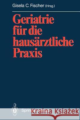 Geriatrie Für Die Hausärztliche Praxis Fischer, Gisela C. 9783642763366