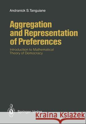 Aggregation and Representation of Preferences: Introduction to Mathematical Theory of Democracy Tanguiane, Andranick S. 9783642765186 Springer