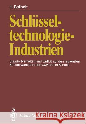 Schlüsseltechnologie-Industrien: Standortverhalten Und Einfluß Auf Den Regionalen Strukturwandel in Den USA Und in Kanada Bathelt, Harald 9783642767821