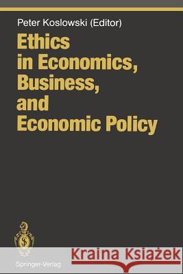 Ethics in Economics, Business, and Economic Policy Peter Koslowski 9783642774362