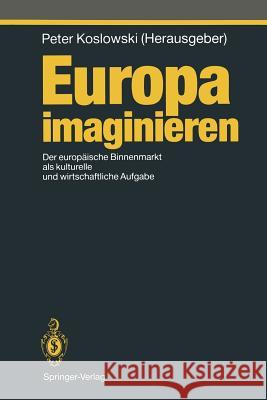 Europa Imaginieren: Der Europäische Binnenmarkt ALS Kulturelle Und Wirtschaftliche Aufgabe Koslowski, Peter 9783642775796 Springer