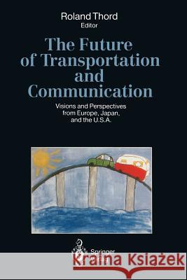 The Future of Transportation and Communication: Visions and Perspectives from Europe, Japan, and the U.S.A. Thord, Roland 9783642780332