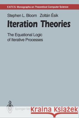 Iteration Theories: The Equational Logic of Iterative Processes Bloom, Stephen L. 9783642780363 Springer