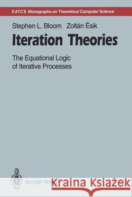 Iteration Theories: The Equational Logic of Iterative Processes Bloom, Stephen L. 9783642780363