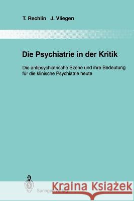 Die Psychiatrie in Der Kritik: Die Antipsychiatrische Szene Und Ihre Bedeutung Für Die Klinische Psychiatrie Heute Rechlin, T. 9783642790928 Springer