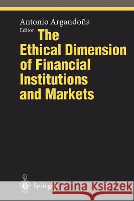 The Ethical Dimension of Financial Institutions and Markets Antonio Argandona 9783642797255