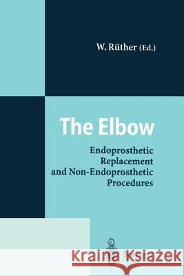 The Elbow: Endoprosthetic Replacement and Non-Endoprosthetic Procedures Rüther, Wolfgang 9783642797415 Springer