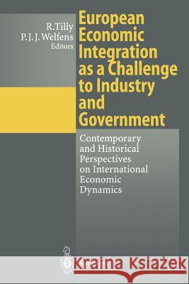European Economic Integration as a Challenge to Industry and Government: Contemporary and Historical Perspectives on International Economic Dynamics Tilly, Richard 9783642800160