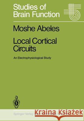 Local Cortical Circuits: An Electrophysiological Study Abeles, Moshe 9783642817106 Springer