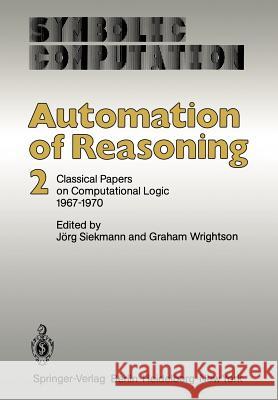 Automation of Reasoning: 2: Classical Papers on Computational Logic 1967-1970 Siekmann, J. 9783642819575 Springer