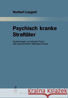 Psychisch Kranke Straftäter: Epidemiologie Und Aktuelle Praxis Des Psychiatrischen Maßregelvollzugs Leygraf, Norbert 9783642834875 Springer