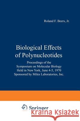 Biological Effects of Polynucleotides: Proceedings of the Symposium on Molecular Biology, Held in New York, June 4-5, 1970 Sponsored by Miles Laborato Beers, Roland F. Jr. 9783642857744 Springer