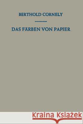 Das Färben Von Papier: Ein Handbuch Für Den Papierfärber Cornely, Berthold 9783642860492