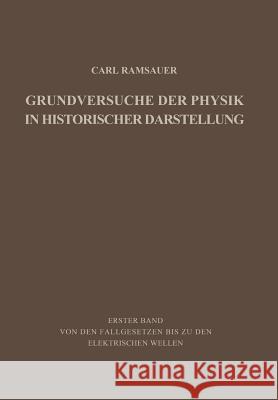 Grundversuche Der Physik in Historischer Darstellung: Erster Band: Von Den Fallgesetzen Bis Zu Den Elektrischen Wellen Ramsauer, Carl 9783642869129 Springer