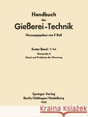 Handbuch Der Gießerei-Technik: Erster Band / 2. Teil Werkstoffe II Stand Und Probleme Der Normung Roll, Franz 9783642869525 Springer