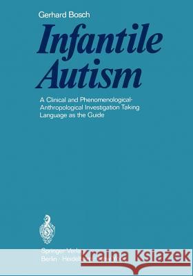 Infantile Autism: A Clinical and Phenomenological-Anthropological Investigation Taking Language as the Guide Bosch, Gerhard 9783642870705 Springer
