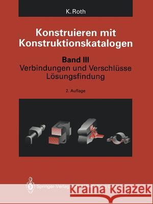 Konstruieren Mit Konstruktionskatalogen: Band 3: Verbindungen Und Verschlüsse, Lösungsfindung Roth, Karlheinz 9783642872204