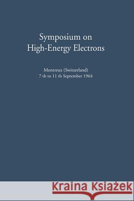 Symposium on High-Energy Electrons: Montreux (Switzerland) 7th to 11th September 1964 Proceedings Zuppinger, Adolf 9783642883361