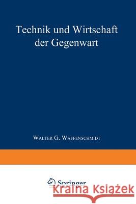 Technik Und Wirtschaft Der Gegenwart Walter G. Waffenschmidt 9783642883552 Springer