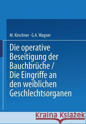 Die Operative Beseitigung Der Bauchbrüche. Die Eingriffe an Den Weiblichen Geschlechtsorganen Kirschner, M. 9783642890567 Springer