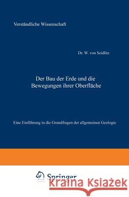 Der Bau Der Erde Und Die Bewegungen Ihrer Oberfläche: Eine Einführung in Die Grundfragen Der Allgemeinen Geologie Seidlitz, W. Von 9783642890789 Springer