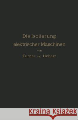 Die Isolierung Elektrischer Maschinen H. W. Turner H. M. Hobart A. Von Konigslow 9783642891878 Springer