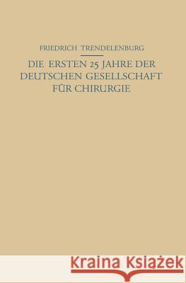 Die Ersten 25 Jahre Der Deutschen Gesellschaft Für Chirurgie: Ein Beitrag Zur Geschichte Der Chirurgie Trendelenburg, Na 9783642893124 Springer