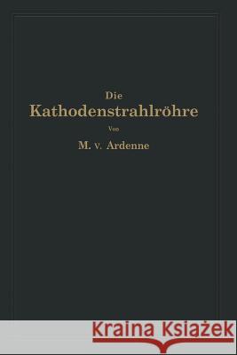 Die Kathodenstrahlröhre Und Ihre Anwendung in Der Schwachstromtechnik Ardenne, Manfred Von 9783642893513 Springer