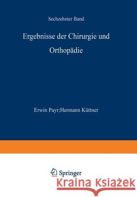 Ergebnisse der Chirurgie und Orthopädie: Sechzehnter Band Erwin Payr, Hermann Küttner 9783642893704