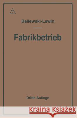 Der Fabrikbetrieb: Praktische Anleitungen Zur Anlage Und Verwaltung Von Maschinenfabriken Und Ähnlichen Betrieben Sowie Zur Kalkulation U Ballewski, Albert 9783642893896 Springer