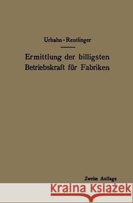 Ermittlung Der Billigsten Betriebskraft Für Fabriken: Unter Besonderer Berücksichtigung Der Abwärmeverwertung Urbahn, Karl 9783642894299 Springer